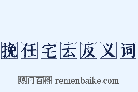 挽任宅云反义词是什么意思的图片
